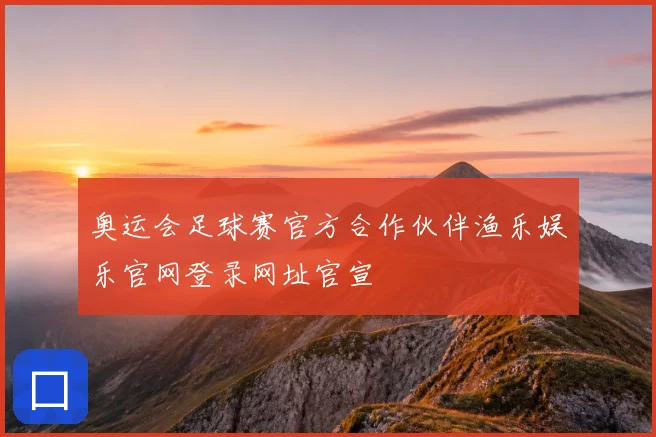 奥运会足球赛官方合作伙伴渔乐娱乐官网登录网址官宣