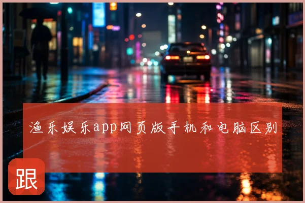 渔乐娱乐app网页版手机和电脑区别